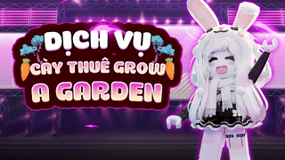 DỊCH VỤ CÀY THUÊ GROW A GARDEN SIÊU TỐC CHO CÁC BÉ